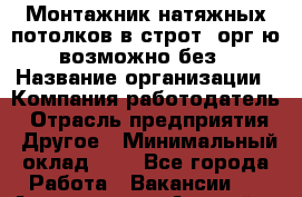 Монтажник-натяжных потолков в строт. орг-ю возможно без › Название организации ­ Компания-работодатель › Отрасль предприятия ­ Другое › Минимальный оклад ­ 1 - Все города Работа » Вакансии   . Адыгея респ.,Адыгейск г.